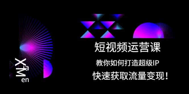 短视频运营课：教你如何打造超级IP，快速获取流量变现-创盟网