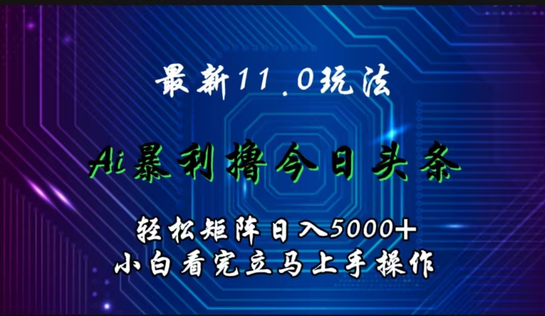 最新11.0玩法 AI辅助撸今日头条轻松实现矩阵日入5000+小白看完即可上手矩阵操作-创盟网