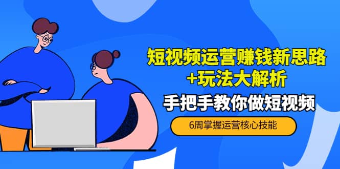 短视频运营赚钱新思路+玩法大解析：手把手教你做短视频【PETER最新更新中】-创盟网