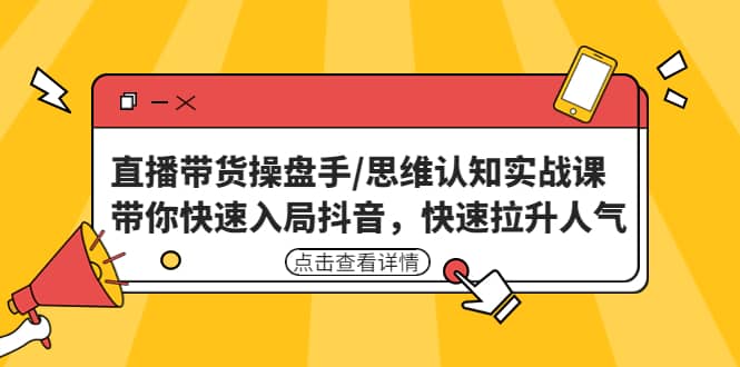 直播带货操盘手/思维认知实战课：带你快速入局抖音，快速拉升人气-创盟网