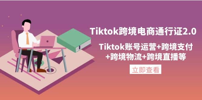 Tiktok跨境电商通行证2.0，Tiktok账号运营+跨境支付+跨境物流+跨境直播等-创盟网