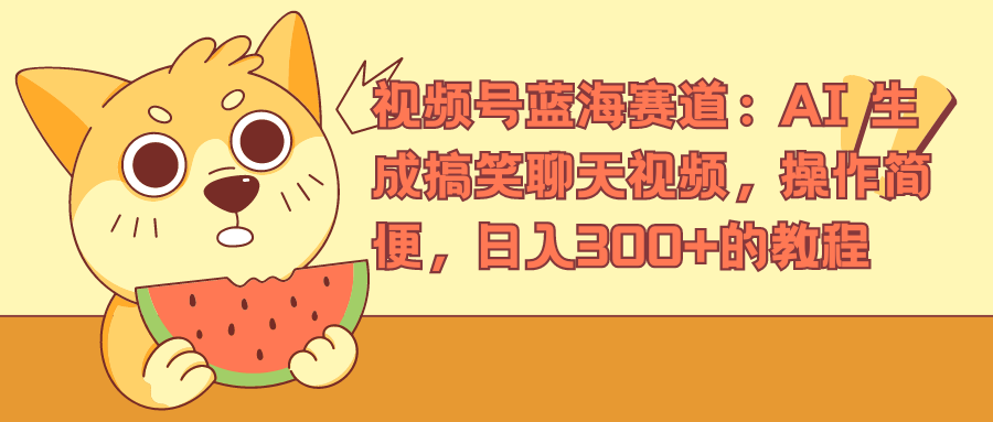 视频号蓝海赛道，AI 生成搞笑聊天视频，操作简便，日入300+的教程-创盟网