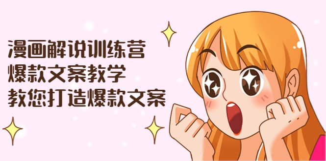 漫画解说训练营：爆款文案教学，教您打造爆款文案（文案课+剪辑课）-创盟网