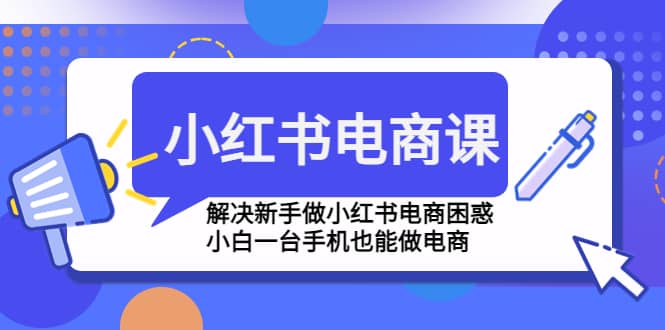 小红书电商课程，解决新手做小红书电商困惑，小白一台手机也能做电商-创盟网