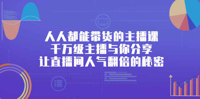 人人都能带货的主播课，让直播间人气翻倍的秘密-创盟网