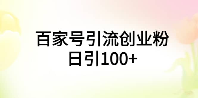 百家号引流创业粉日引100+有手机电脑就可以操作-创盟网
