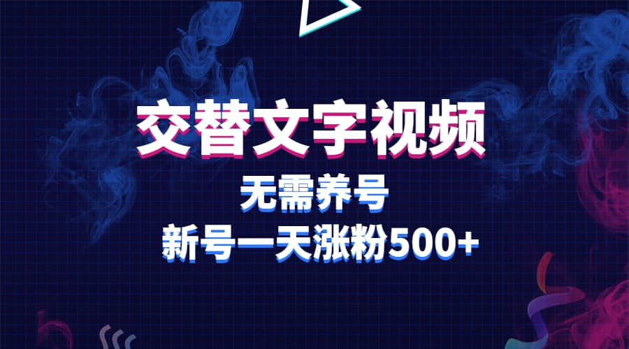 交替文字视频，无需养号，新号一天涨粉500+-创盟网