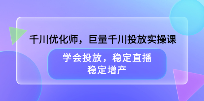 千川优化师，巨量千川投放实操课，学会投放，稳定直播，稳定增产-创盟网