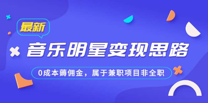 某公众号付费文章《音乐明星变现思路，0成本薅佣金，属于兼职项目非全职》-创盟网