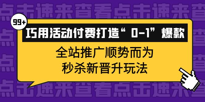 巧用活动付费打造“0-1”爆款，全站推广顺势而为，秒杀新晋升玩法-创盟网