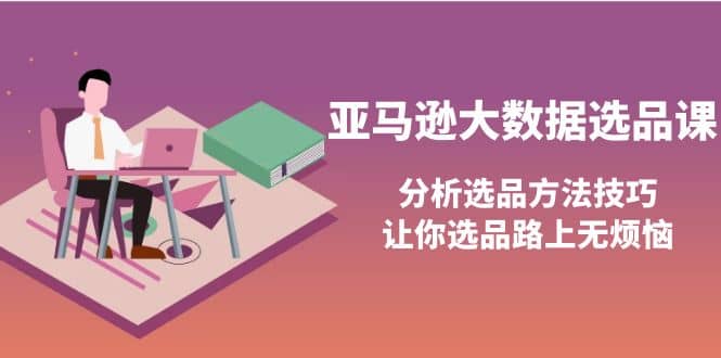 亚马逊大数据选品课：分析选品方法技巧，让你选品路上无烦恼-创盟网