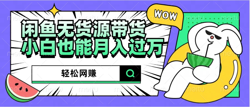 闲鱼无货源带货：轻松网赚，小白也能月入过万的秘密武器-创盟网