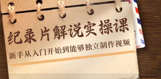 纪录片解说实操课，新手从入门开始到能够独立制作视频（22节课）-创盟网