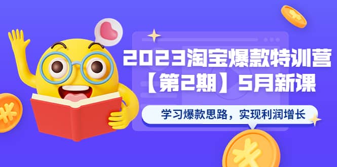 2023淘宝爆款特训营【第2期】5月新课 学习爆款思路，实现利润增长-创盟网
