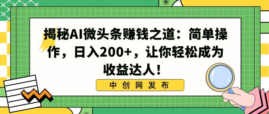 揭秘AI微头条赚钱之道：简单操作，日入200+，让你轻松成为收益达人！-创盟网
