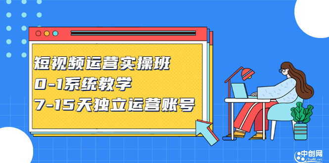 短视频运营实操班，0-1系统教学，​7-15天独立运营账号-创盟网