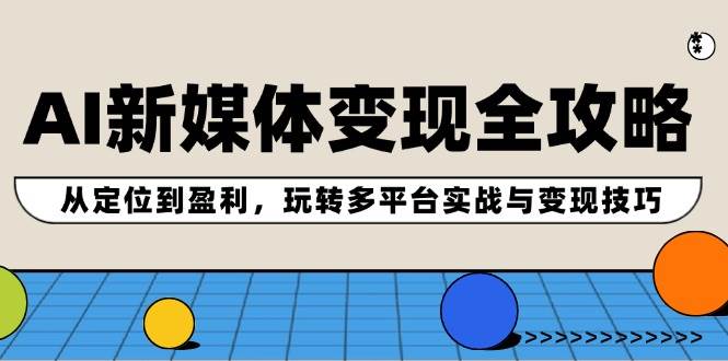 AI新媒体变现全攻略：从定位到盈利，玩转多平台实战与变现技巧-创盟网