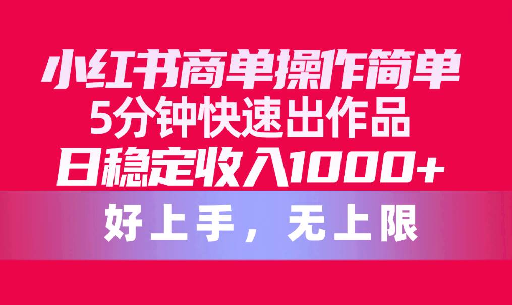 小红书商单操作简单，5分钟快速出作品，日稳定收入1000+，无上限-创盟网