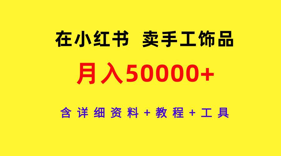 在小红书卖手工饰品，月入50000+，含详细资料+教程+工具-创盟网