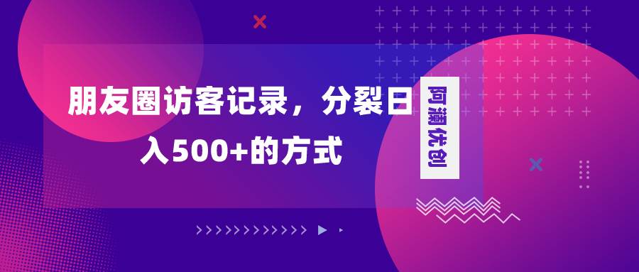 朋友圈访客记录，分裂日入500+，变现加分裂-创盟网