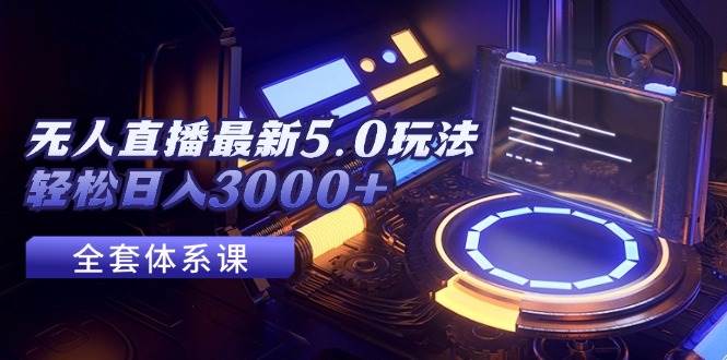 无人直播最新5.0玩法，轻松日入3000+-创盟网