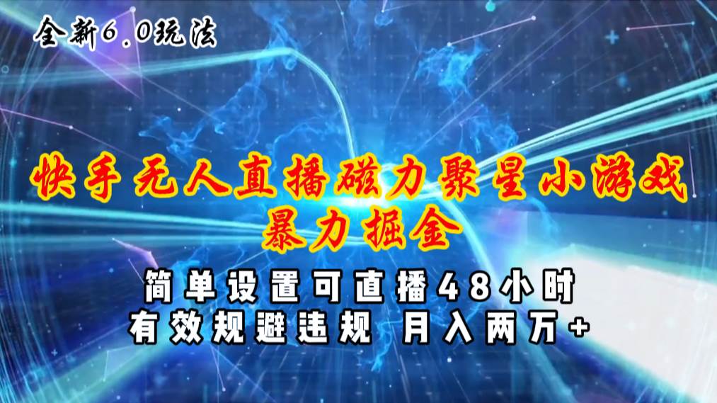 全新6.0快手无人直播，磁力聚星小游戏暴力项目，简单设置，直播48小时…-创盟网