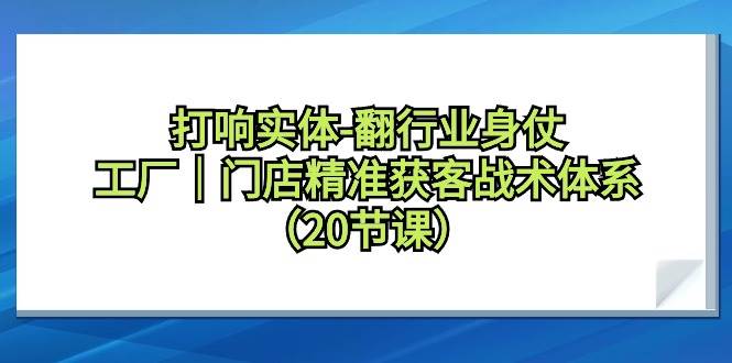 打响实体-翻行业身仗，工厂｜门店精准获客战术体系（20节课）-创盟网