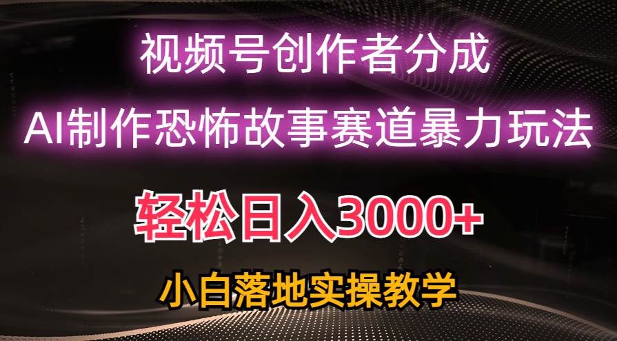 日入3000+，视频号AI恐怖故事赛道暴力玩法，轻松过原创，小白也能轻松上手-创盟网