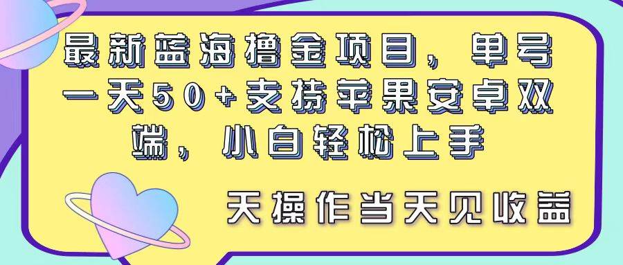 最新蓝海撸金项目，单号一天50+， 支持苹果安卓双端，小白轻松上手 当…-创盟网