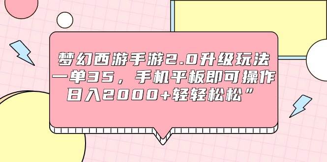 梦幻西游手游2.0升级玩法，一单35，手机平板即可操作，日入2000+轻轻松松”-创盟网