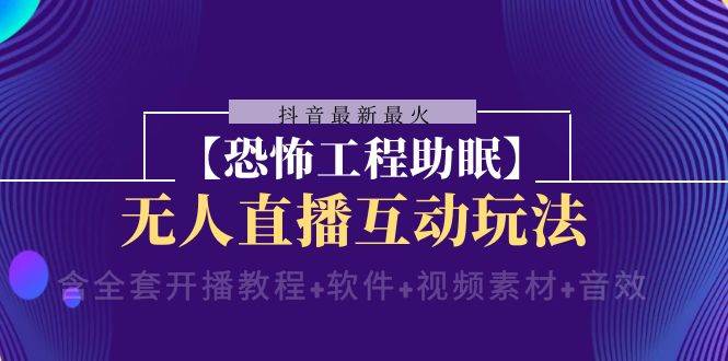 抖音最新最火【恐怖工程 抖音最新最火【恐怖工程助眠】无人直播互动玩法（含全套开播教程+软件+视频素材+音效）-创盟网