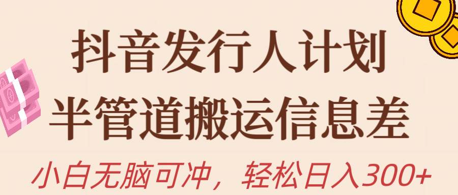 抖音发行人计划，半管道搬运，日入300+，新手小白无脑冲-创盟网