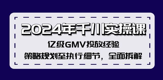 2024年千川实操课，亿级GMV投放经验，策略规划至执行细节，全面拆解-创盟网