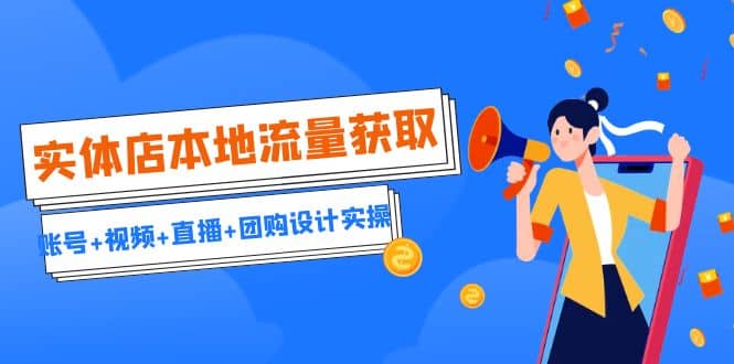 实体店本地流量获取（账号+视频+直播+团购设计实操）引流获客+同城流量曝光-创盟网