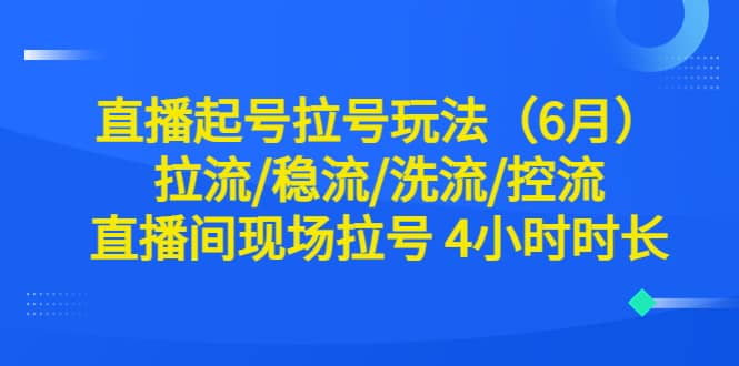 直播起号拉号玩法（6月）拉流/稳流/洗流/控流 直播间现场拉号 4小时时长-创盟网