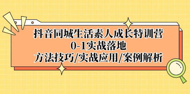 抖音同城生活素人成长特训营，0-1实战落地，方法技巧|实战应用|案例解析-创盟网