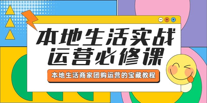 本地生活实战运营必修课，本地生活商家-团购运营的宝藏教程-创盟网