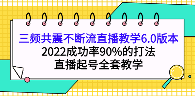 三频共震不断流直播教学6.0版本，2022成功率90%的打法，直播起号全套教学-创盟网
