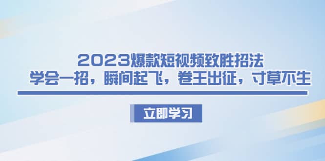 2023爆款短视频致胜招法，学会一招，瞬间起飞，卷王出征，寸草不生-创盟网