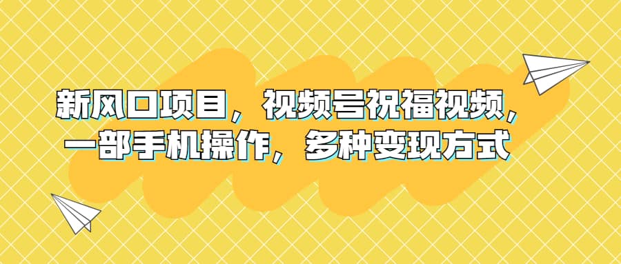 新风口项目，视频号祝福视频，一部手机操作，多种变现方式-创盟网