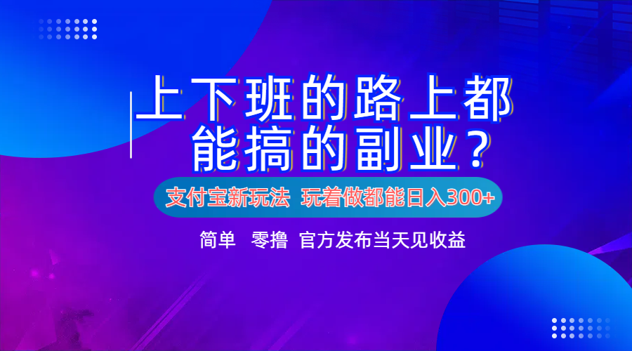 支付宝新项目！上下班的路上都能搞米的副业！简单日入300+-创盟网