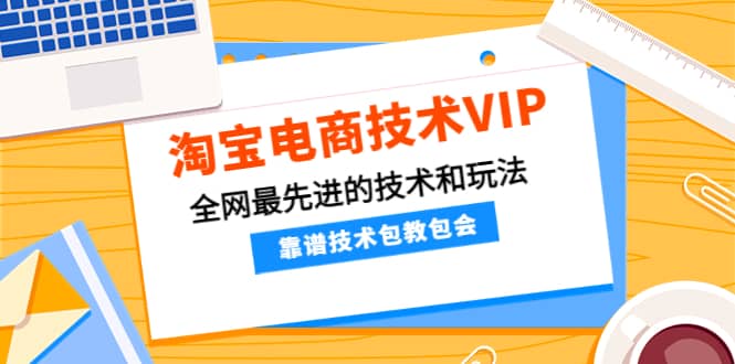 淘宝电商技术VIP，全网最先进的技术和玩法，靠谱技术包教包会，价值1599元-创盟网