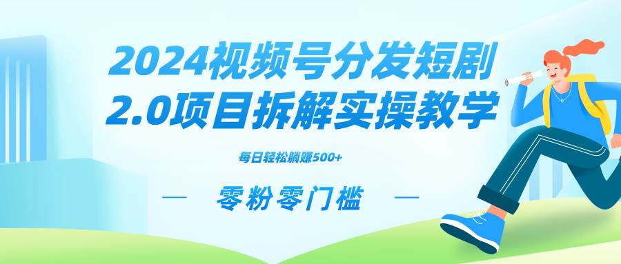 2024视频分发短剧2.0项目拆解实操教学，零粉零门槛可矩阵分裂推广管道收益-创盟网
