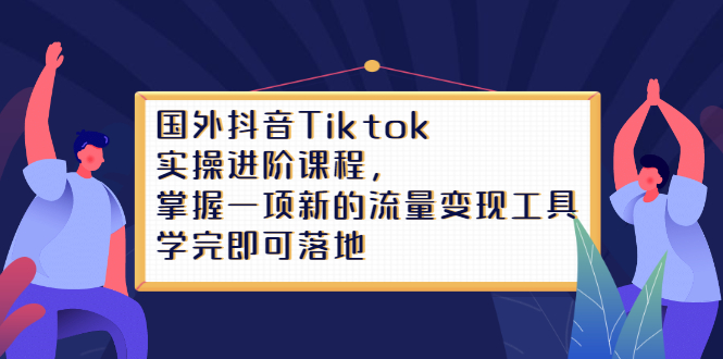 Tiktok实操进阶课程，掌握一项新的流量变现工具，学完即可落地-创盟网