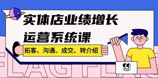 实体店业绩增长运营系统课，拓客、沟通、成交、转介绍!-创盟网