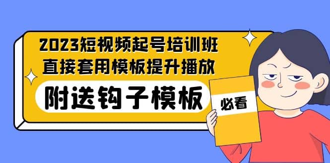 2023最新短视频起号培训班：直接套用模板提升播放，附送钩子模板-31节课-创盟网
