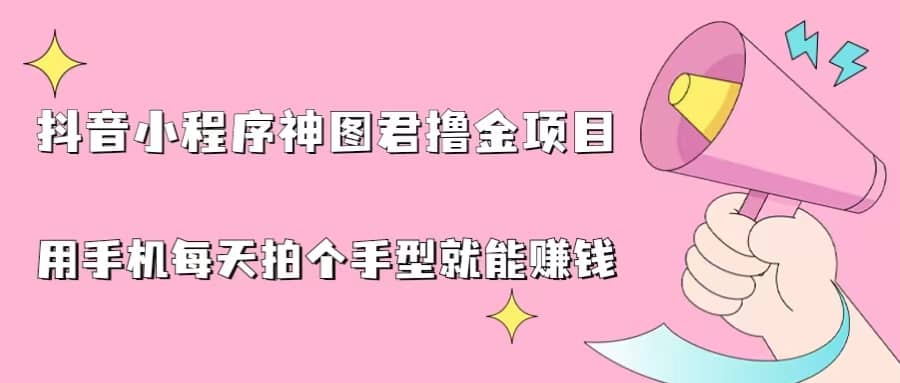 抖音小程序神图君撸金项目，用手机每天拍个手型挂载一下小程序就能赚钱-创盟网