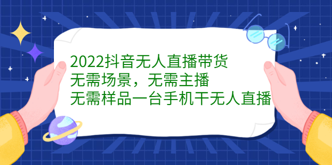 2022抖音无人直播带货，无需场景，无需主播，无需样品一台手机干无人直播-创盟网