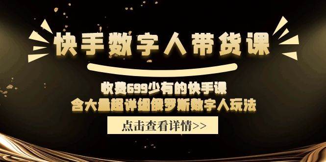 快手数字人带货课，收费699少有的快手课，含大量超详细数字人玩法-创盟网