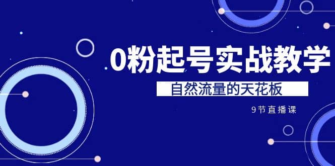某收费培训7-8月课程：0粉起号实战教学，自然流量的天花板（9节）-创盟网